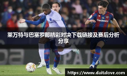 莱万特与巴塞罗那精彩对决下载链接及赛后分析分享