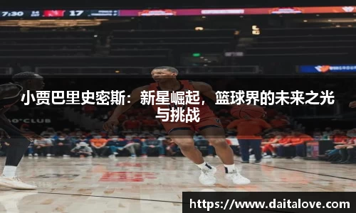 小贾巴里史密斯：新星崛起，篮球界的未来之光与挑战