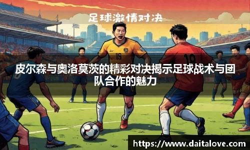皮尔森与奥洛莫茨的精彩对决揭示足球战术与团队合作的魅力