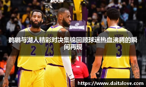 鹈鹕与湖人精彩对决集锦回顾球迷热血沸腾的瞬间再现