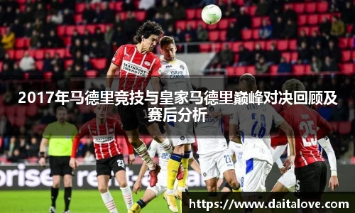 2017年马德里竞技与皇家马德里巅峰对决回顾及赛后分析