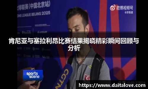 肯尼亚与塞拉利昂比赛结果揭晓精彩瞬间回顾与分析