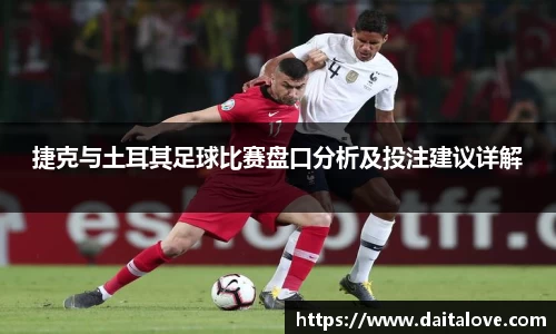 捷克与土耳其足球比赛盘口分析及投注建议详解