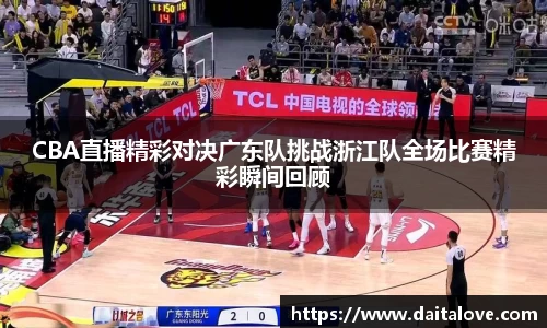 CBA直播精彩对决广东队挑战浙江队全场比赛精彩瞬间回顾