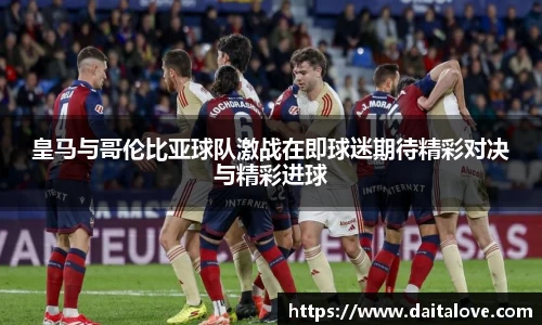 皇马与哥伦比亚球队激战在即球迷期待精彩对决与精彩进球