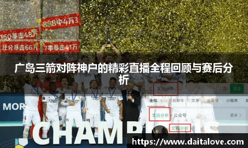 广岛三箭对阵神户的精彩直播全程回顾与赛后分析