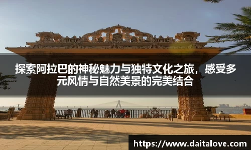 探索阿拉巴的神秘魅力与独特文化之旅，感受多元风情与自然美景的完美结合