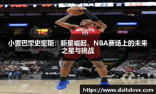 小贾巴里史密斯：新星崛起，NBA赛场上的未来之星与挑战