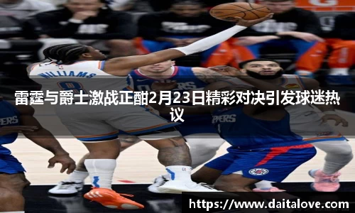 雷霆与爵士激战正酣2月23日精彩对决引发球迷热议
