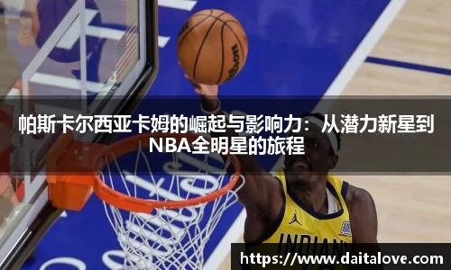 帕斯卡尔西亚卡姆的崛起与影响力：从潜力新星到NBA全明星的旅程