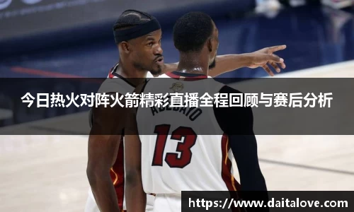 今日热火对阵火箭精彩直播全程回顾与赛后分析
