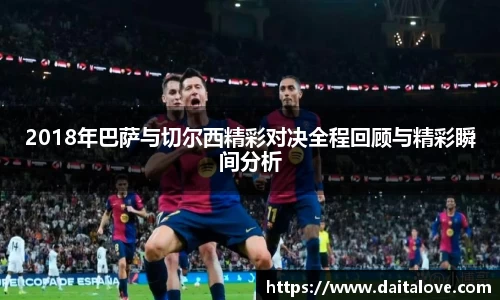 2018年巴萨与切尔西精彩对决全程回顾与精彩瞬间分析