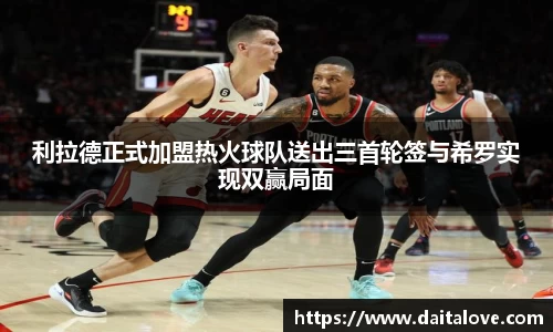 利拉德正式加盟热火球队送出三首轮签与希罗实现双赢局面