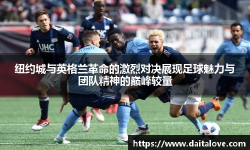 纽约城与英格兰革命的激烈对决展现足球魅力与团队精神的巅峰较量