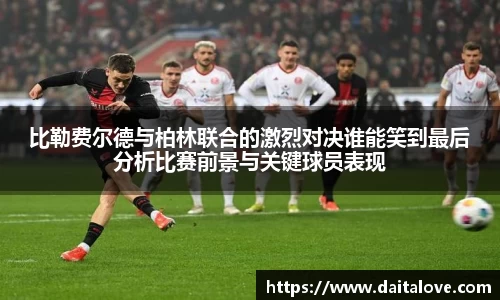 比勒费尔德与柏林联合的激烈对决谁能笑到最后分析比赛前景与关键球员表现