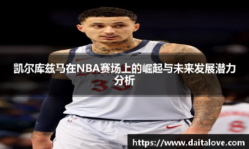 凯尔库兹马在NBA赛场上的崛起与未来发展潜力分析