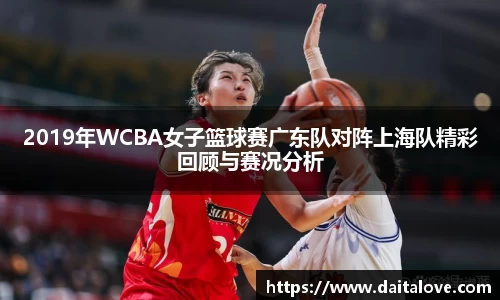 2019年WCBA女子篮球赛广东队对阵上海队精彩回顾与赛况分析