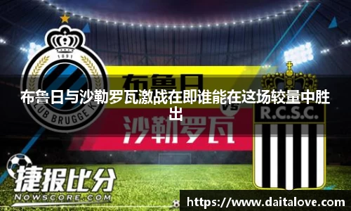 布鲁日与沙勒罗瓦激战在即谁能在这场较量中胜出