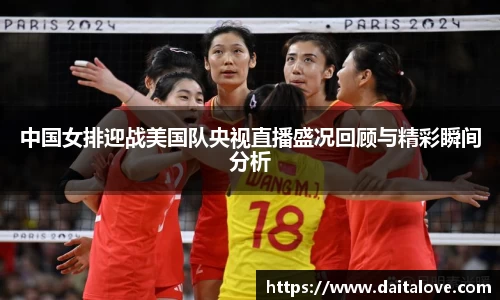 中国女排迎战美国队央视直播盛况回顾与精彩瞬间分析